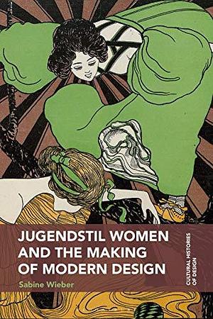 Jugendstil Women and the Making of Modern Design by Sabine Wieber