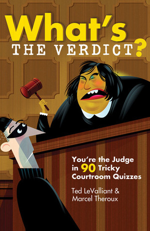 What's the Verdict?: You're the Judge in 90 Tricky Courtroom Quizzes by Ted LeValliant, Marcel Theroux