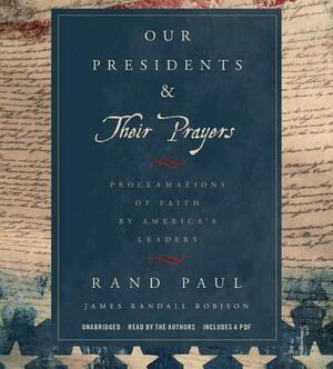 Our Presidents & Their Prayers: Proclamations of Faith by America's Leaders by James Randall Robison