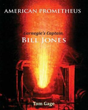 American Prometheus: Carnegie's Captain, Bill Jones by Tom Gage