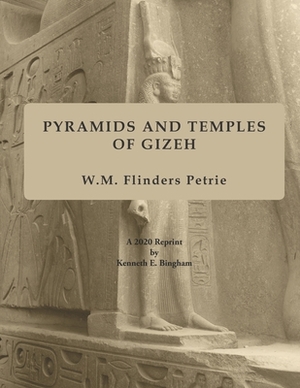 Pyramids and Temples of Gizeh: A 2020 Reprint by Kenneth E. Bingham by W. M. Flinders Petrie