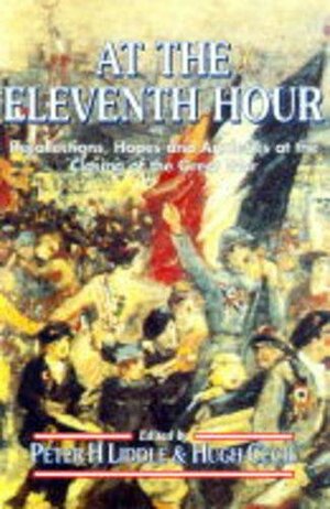 At the Eleventh Hour: Reflections, Hopes, And Anxieties At The Closing Of The Great War, 1918 by Hugh Cecil, Peter H. Liddle