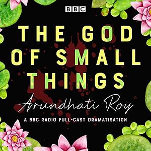 The God of Small Things: A BBC Radio Full-Cast Dramatisation by Paul Bhattacharjee, Arundhati Roy