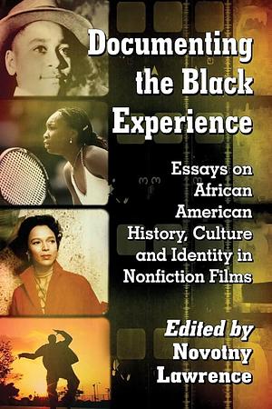 Documenting the Black Experience: Essays on African American History, Culture and Identity in Nonfiction Films by Novotny Lawrence