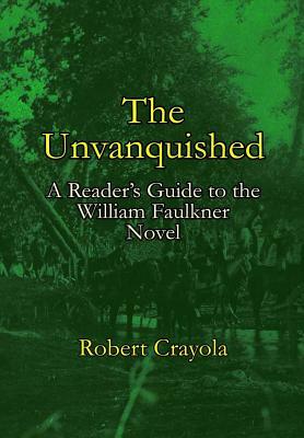 The Unvanquished: A Reader's Guide to the William Faulkner Novel by Robert Crayola