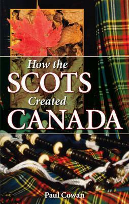 How the Scots Created Canada by Paul Cowan