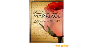 Building A Better Marriage by Douglas E. Brinley