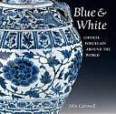 Blue &amp; White: Chinese Porcelain Around the World by John Carswell