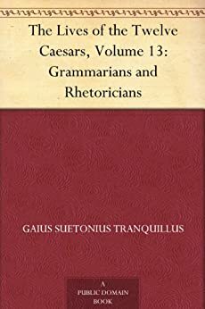 The Lives of the Twelve Caesars, Volume 13: Grammarians and Rhetoricians by Suetonius