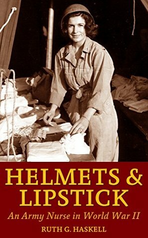Helmets and Lipstick: An Army Nurse in World War Two by Steve W. Chadde, Ruth G. Haskell