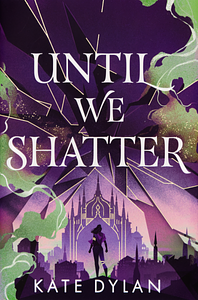 Until We Shatter  by Kate Dylan