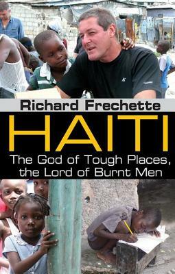 Haiti: The God of Tough Places, the Lord of Burnt Men by Richard Frechette