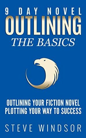 Nine Day Novel-Outlining: Outlining Your Novel: Plotting Your Way to Success by Steve Windsor