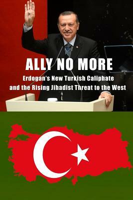 Ally No More: Erdogan's New Turkish Caliphate and the Rising Jihadist Threat to the West by Christopher C. Hull, Harold Rhode, Daniel Pipes