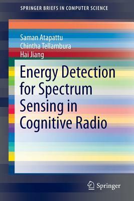 Energy Detection for Spectrum Sensing in Cognitive Radio by Saman Atapattu, Hai Jiang, Chintha Tellambura