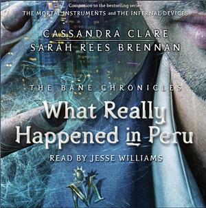 What Really Happened in Peru by Sarah Rees Brennan, Cassandra Clare