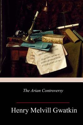 The Arian Controversy by Henry Melvill Gwatkin