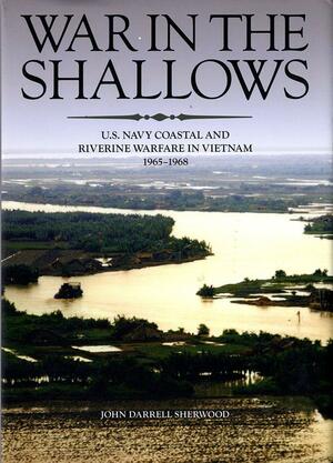 War In The Shallows: U.S. Navy Coastal And Riverine Warfare In Vietnam 1965-1968 by John Darrell Sherwood