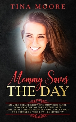 Mommy Saves the Day: An MDLG themed story of Mommy Dom Carol, who was looking for a cheeky ABDL girl...little did she know her world was ab by Tina Moore