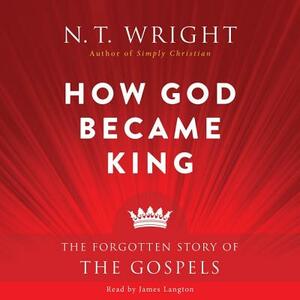 How God Became King: The Forgotten Story of the Gospels by N.T. Wright