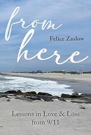From Here: Lessons in Love and Loss from 9/11 by Felice Zaslow