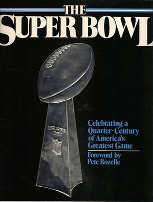 The Super Bowl: Celebrating A Quarter Century Of America's Greatest Game by Pete Rozelle