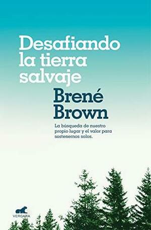 Desafiando la tierra salvaje: La verdadera pertenencia y el valor para ser uno mismo by Brené Brown