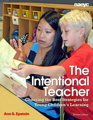 The Intentional Teacher: Choosing the Best Strategies for Young Children's Learning by Ann S. Epstein