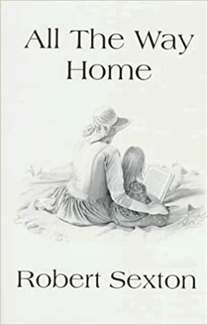 All the Way Home: The Art and Words of Robert Sexton by Robert Sexton