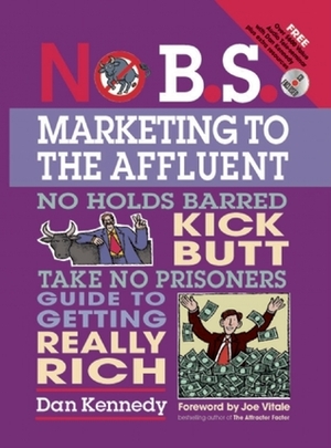 No B.S. Marketing To the Affluent: No Holds Barred Kick Butt Take No Prisoners Guide to Getting Really Rich by Dan S. Kennedy