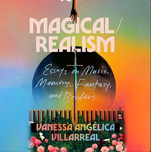 Magical/Realism: Essays on Music, Memory, Fantasy and Borders by Vanessa Angélica Villarreal