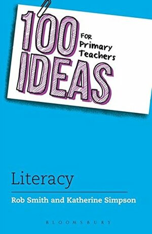 100 Ideas for Primary Teachers: Literacy (100 Ideas for Teachers) by Rob Smith, Katherine Simpson