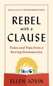 Rebel with a Clause: Tales and Tips from a Traveling Grammar Guru by Ellen Jovin