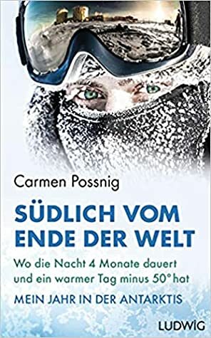 Südlich vom Ende der Welt: Wo die Nacht vier Monate dauert und ein warmer Tag minus 50 Grad hat – Mein Jahr in der Antarktis by Carmen Possnig