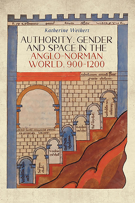 Authority, Gender and Space in the Anglo-Norman World, 900-1200 by Katherine Weikert