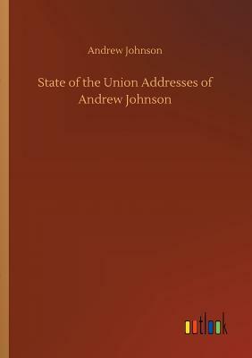 State of the Union Addresses of Andrew Johnson by Andrew Johnson