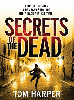 Secrets of the Dead: an utterly compelling action-packed thriller – guaranteed to have you hooked… by Tom Harper, Tom Harper