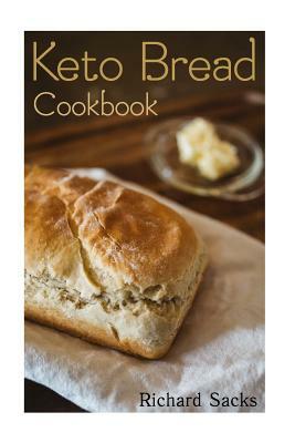 Keto Bread Cookbook: (low carbohydrate, high protein, low carbohydrate foods, low carb, low carb cookbook, low carb recipes) by Richard Sacks