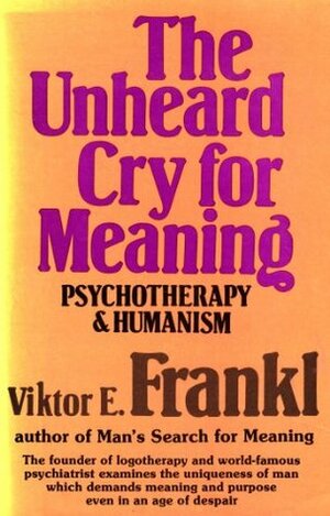 The Unheard Cry for Meaning: Psychotherapy and Humanism by Viktor E. Frankl