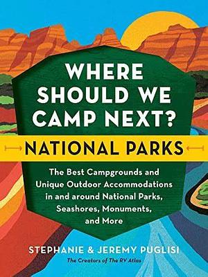 Where Should We Camp Next?: National Parks: The Best Campgrounds and Unique Outdoor Accommodations In and Around National Parks, Seashores, Monuments, and More by Stephanie Puglisi, Stephanie Puglisi, Jeremy Puglisi