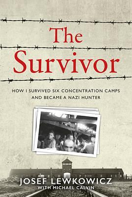 The Survivor: How I Survived Six Concentration Camps and Became a Nazi Hunter by Josef Lewkowicz, Michael Calvin