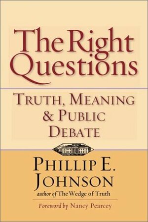 The Right Questions: Truth, Meaning & Public Debate by Phillip E. Johnson