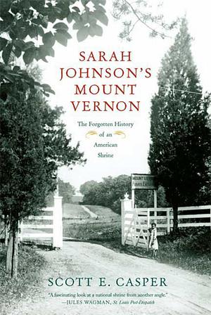 Sarah Johnson's Mount Vernon: The Forgotten History of an American Shrine by Scott E. Casper