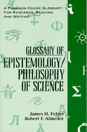 Glossary of Epistemology/Philosophy of Science (Glossaries for Research, Reading & Writing) by James H. Fetzer