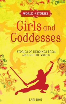 Girls and Goddesses: Stories of Heroines from Around the World by Lari Don