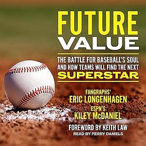 Future Value: The Battle for Baseball's Soul and How Teams Will Find the Next Superstar by Kiley McDaniel, Eric Longenhagen