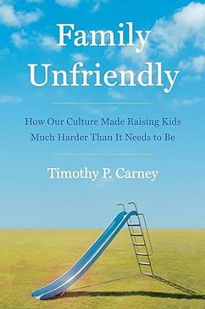 Family Unfriendly: How Our Culture Made Raising Kids Much Harder Than It Needs to Be by Timothy P. Carney