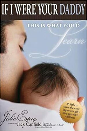 If I Were Your Daddy, This Is What You'd Learn: 35 Fathers Share the Most Important Gifts They Gave Their Children by Julia Espey, Jack Canfield