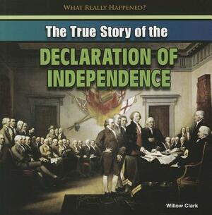 The True Story of the Declaration of Independence by Willow Clark