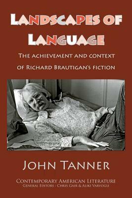 Landscapes of Language: the Achievement and Context of Richard Brautigan's Fiction by John Tanner